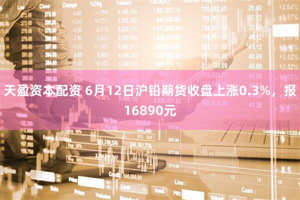 天盈资本配资 6月12日沪铅期货收盘上涨0.3%，报16890元
