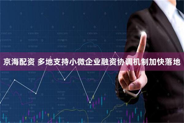 京海配资 多地支持小微企业融资协调机制加快落地