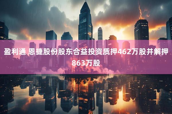 盈利通 恩捷股份股东合益投资质押462万股并解押863万股