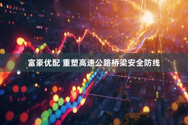 富豪优配 重塑高速公路桥梁安全防线