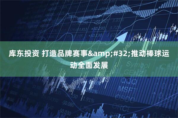 库东投资 打造品牌赛事&#32;推动棒球运动全面发展