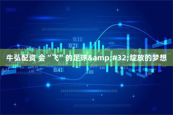 牛弘配资 会“飞”的足球&#32;绽放的梦想