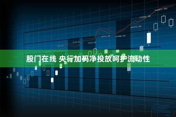 股门在线 央行加码净投放呵护流动性