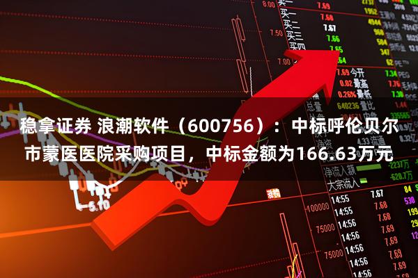 稳拿证券 浪潮软件(600756):中标呼伦贝尔市蒙医医院采购项目,中标金额为166.63万元